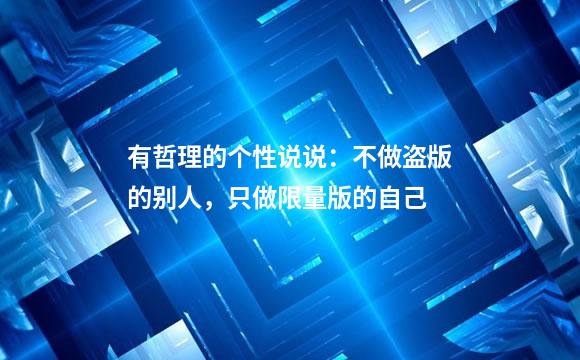 有哲理的个性说说：不做盗版的别人，只做限量版的自己