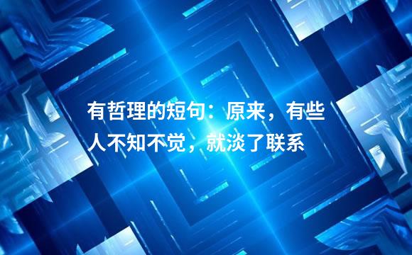 有哲理的短句：原来，有些人不知不觉，就淡了联系