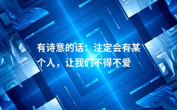 有诗意的话：注定会有某个人，让我们不得不爱