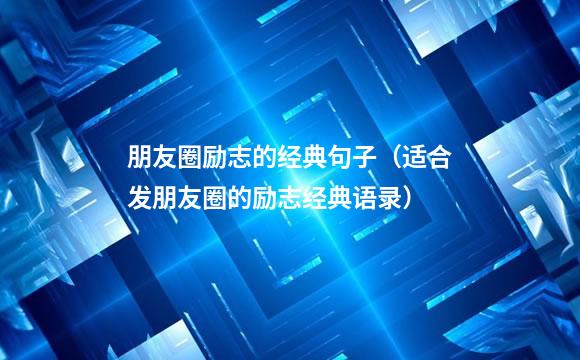 朋友圈励志的经典句子（适合发朋友圈的励志经典语录）