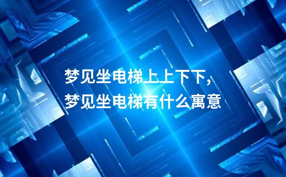 梦见坐电梯上上下下,梦见坐电梯有什么寓意
