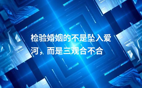 检验婚姻的不是坠入爱河，而是三观合不合