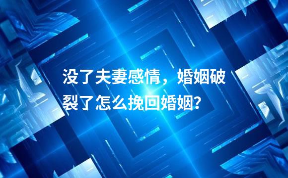 没了夫妻感情，婚姻破裂了怎么挽回婚姻？