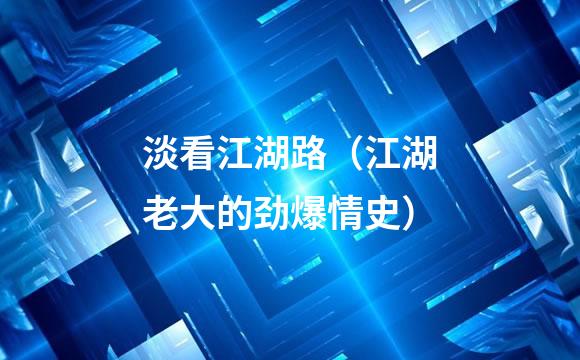 淡看江湖路（江湖老大的劲爆情史）
