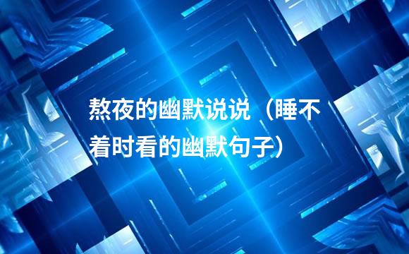 熬夜的幽默说说（睡不着时看的幽默句子）