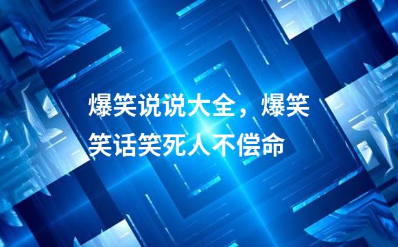 爆笑说说大全，爆笑笑话笑死人不偿命