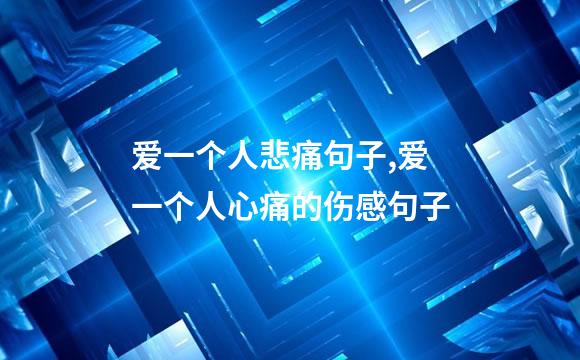 爱一个人悲痛句子,爱一个人心痛的伤感句子