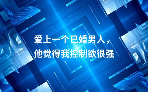 爱上一个已婚男人，他觉得我控制欲很强