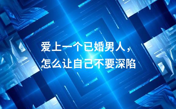 爱上一个已婚男人，怎么让自己不要深陷