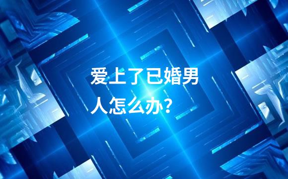 爱上了已婚男人怎么办？