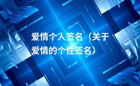 爱情个人签名（关于爱情的个性签名）