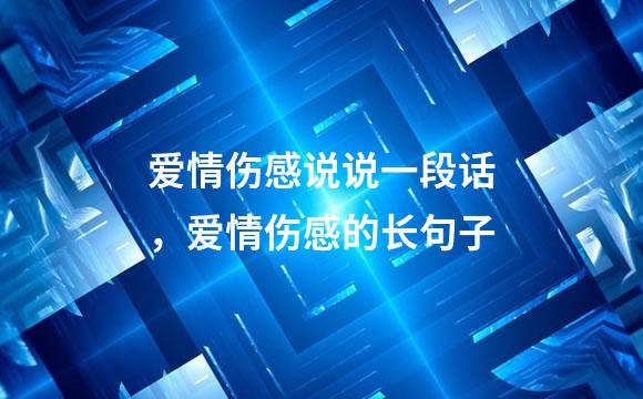 爱情伤感说说一段话，爱情伤感的长句子
