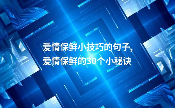 爱情保鲜小技巧的句子,爱情保鲜的30个小秘诀