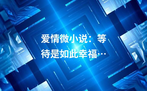 爱情微小说：等待是如此幸福…