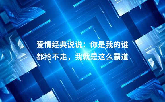 爱情经典说说：你是我的谁都抢不走，我就是这么霸道