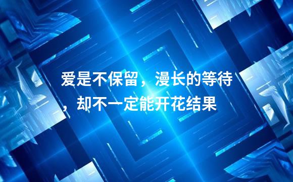 爱是不保留，漫长的等待，却不一定能开花结果