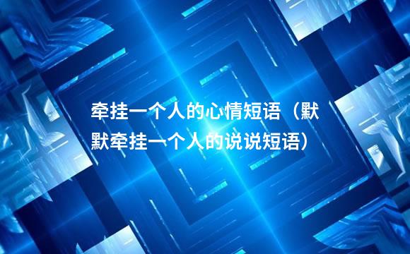 牵挂一个人的心情短语（默默牵挂一个人的说说短语）
