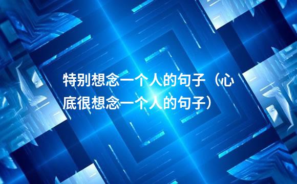 特别想念一个人的句子（心底很想念一个人的句子）