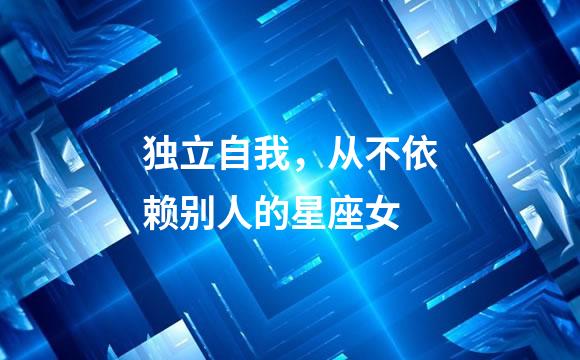 独立自我，从不依赖别人的星座女