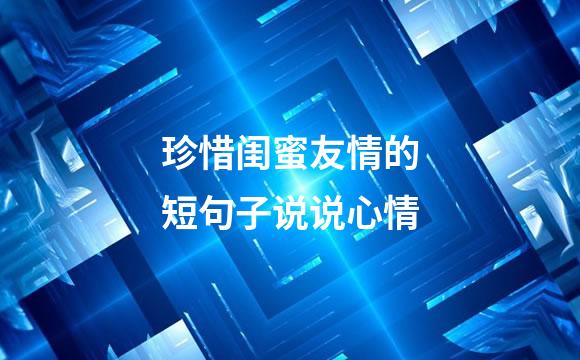 珍惜闺蜜友情的短句子说说心情