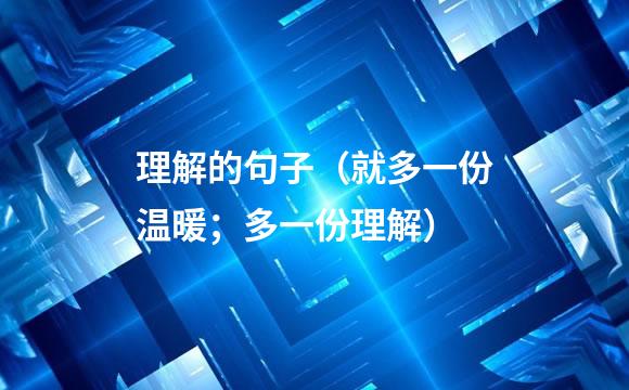 理解的句子（就多一份温暖；多一份理解）