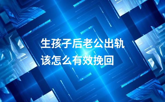 生孩子后老公出轨该怎么有效挽回
