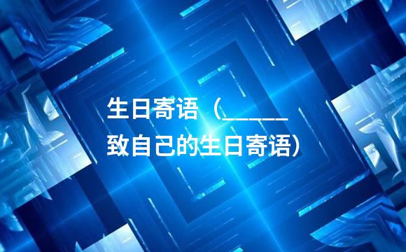 生日寄语（_____致自己的生日寄语）