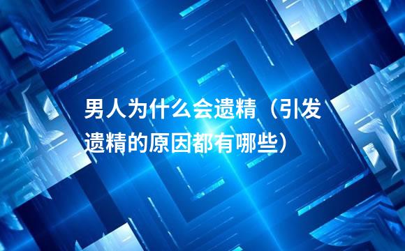 男人为什么会遗精（引发遗精的原因都有哪些）