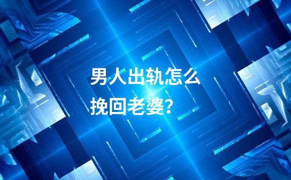 男人出轨怎么挽回老婆？