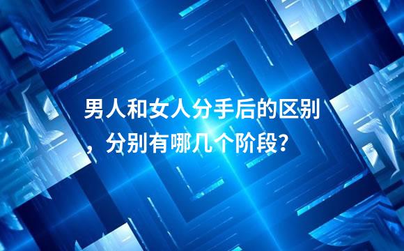 男人和女人分手后的区别，分别有哪几个阶段？