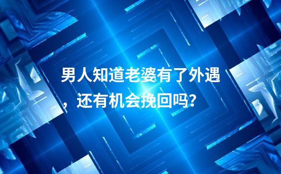 男人知道老婆有了外遇，还有机会挽回吗？