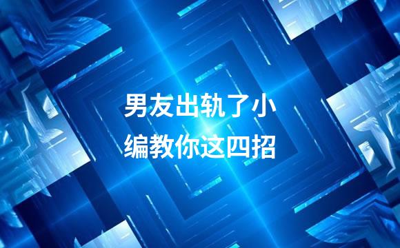 男友出轨了小编教你这四招