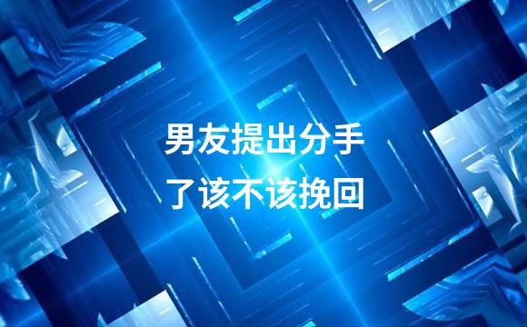 男友提出分手了该不该挽回