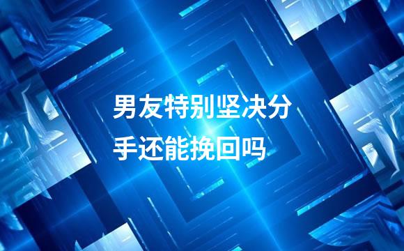 男友特别坚决分手还能挽回吗