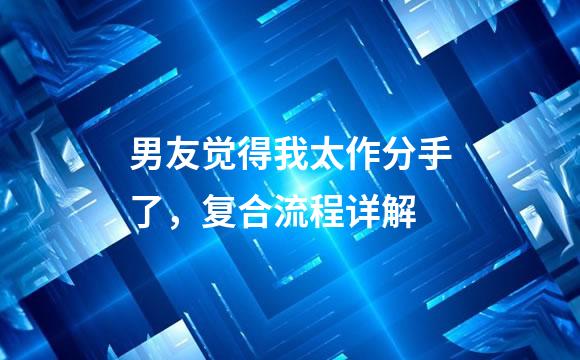 男友觉得我太作分手了，复合流程详解