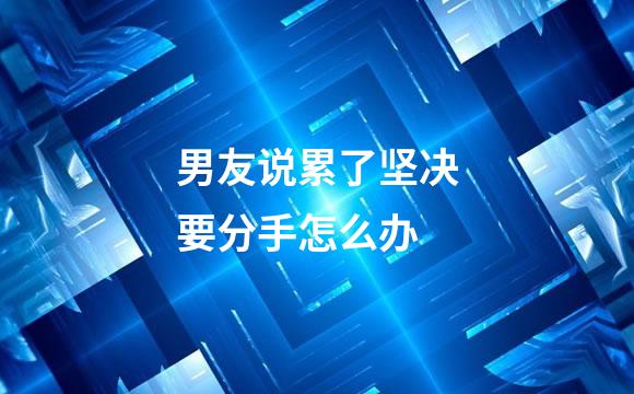 男友说累了坚决要分手怎么办