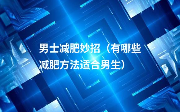 男士减肥妙招（有哪些减肥方法适合男生）