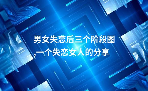 男女失恋后三个阶段图,一个失恋女人的分享