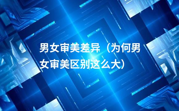 男女审美差异（为何男女审美区别这么大）
