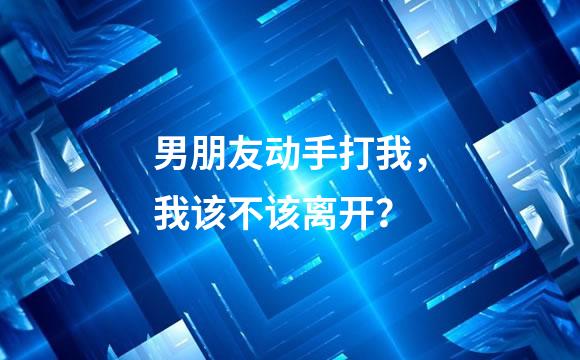 男朋友动手打我，我该不该离开？