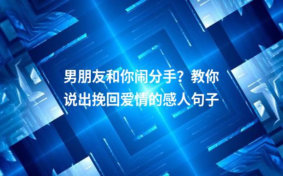 男朋友和你闹分手？教你说出挽回爱情的感人句子