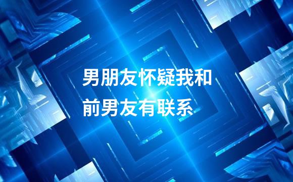 男朋友怀疑我和前男友有联系