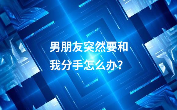 男朋友突然要和我分手怎么办？