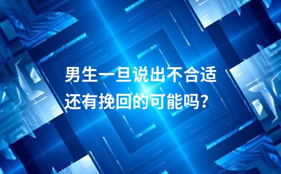 男生一旦说出不合适还有挽回的可能吗？