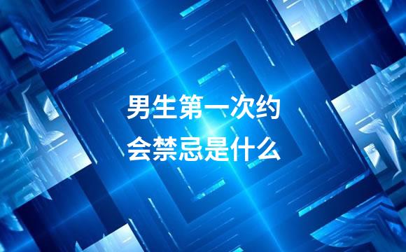 男生第一次约会禁忌是什么
