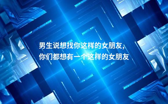 男生说想找你这样的女朋友,你们都想有一个这样的女朋友