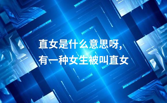 直女是什么意思呀,有一种女生被叫直女