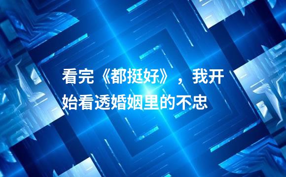 看完《都挺好》，我开始看透婚姻里的不忠