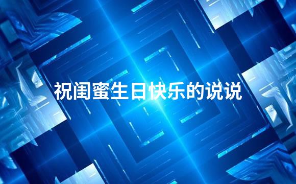 祝闺蜜生日快乐的说说