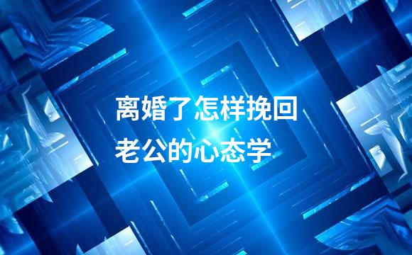 离婚了怎样挽回老公的心态学